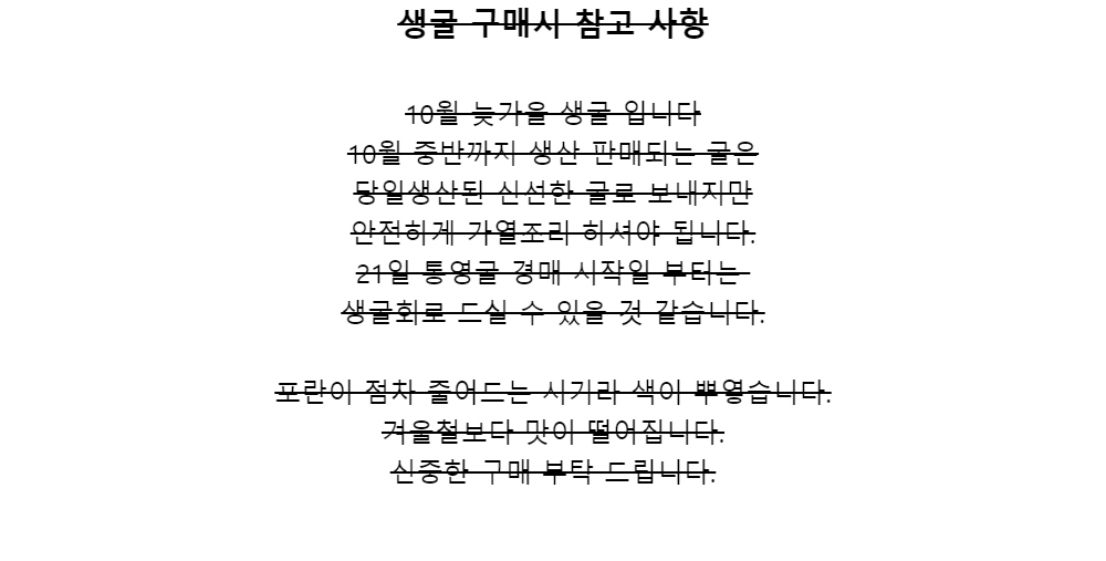 생굴 구매시 참고 사항10월 늦가을 생굴 입니다10월 중반까지 생산 판매되는 굴은당일생산된 신선한 굴로 보내지만안전하게 가열조리 하셔야 됩니다.21일 통영굴 경매 시작일 부터는생굴회로 드실 수 있을 것 같습니다.포란이 점차 줄어드는 시기라 색이 뿌옇습니다.겨울철보다 맛이 떨어집니다.신중한 구매 부탁 드립니다.