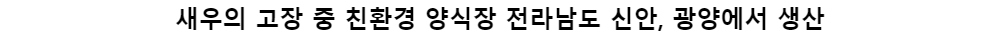 새우의 고장 중 친환경 양식장 전라남도 ﻿신안, 광양에서 생산﻿