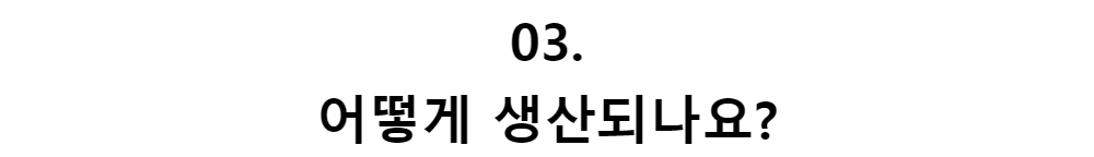 03.어떻게 생산되나요?