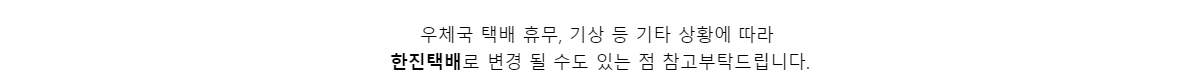 우체국 택배 휴무, 기상 등 기타 상황에 따라한진택배로 변경 될 수도 있는 점 참고부탁드립니다.